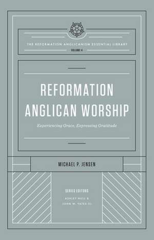 Reformation Anglican Worship – Experiencing Grace, Expressing Gratitude (The Reformation Anglicanism Essential Library, Volume 4) de Michael Jensen