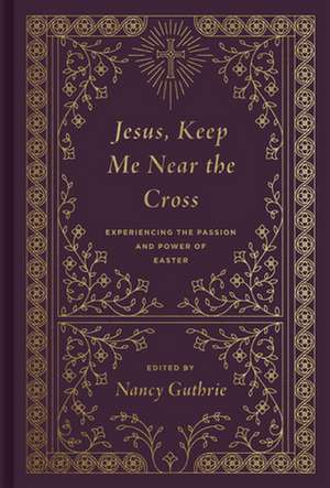 Jesus, Keep Me Near the Cross – Experiencing the Passion and Power of Easter (Redesign) de Nancy Guthrie