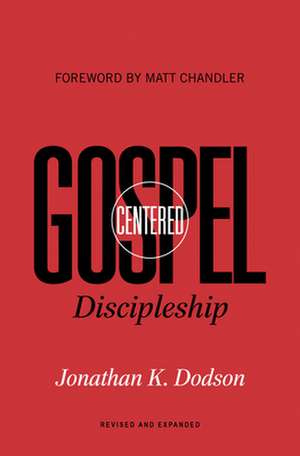 Gospel–Centered Discipleship – Revised and Expanded de Jonathan K. Dodson