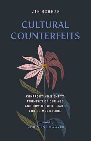 Cultural Counterfeits – Confronting 5 Empty Promises of Our Age and How We Were Made for So Much More de Jen Oshman