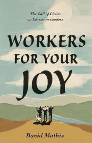 Workers for Your Joy – The Call of Christ on Christian Leaders de David Mathis