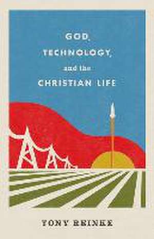 God, Technology, and the Christian Life de Tony Reinke