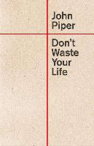 Don`t Waste Your Life de John Piper