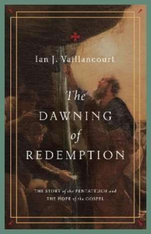 The Dawning of Redemption – The Story of the Pentateuch and the Hope of the Gospel de Ian J. Vaillancourt