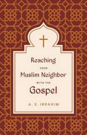 Reaching Your Muslim Neighbor with the Gospel de A. S. Ibrahim