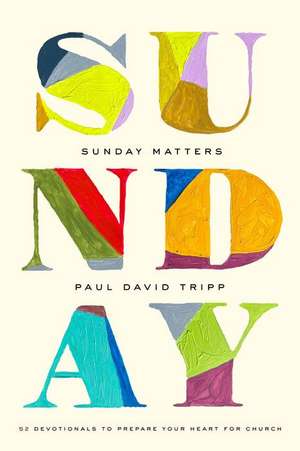 Sunday Matters – 52 Devotionals to Prepare Your Heart for Church de Paul David Tripp