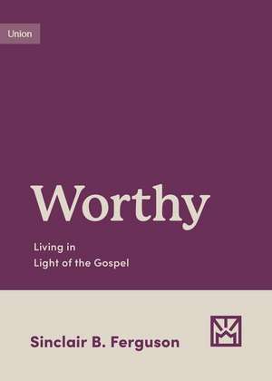 Worthy – Living in Light of the Gospel de Sinclair B. Ferguson