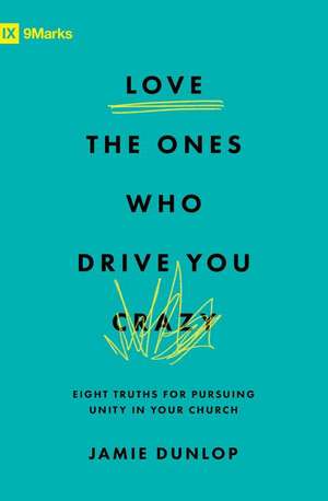 Love the Ones Who Drive You Crazy – Eight Truths for Pursuing Unity in Your Church de Jamie Dunlop