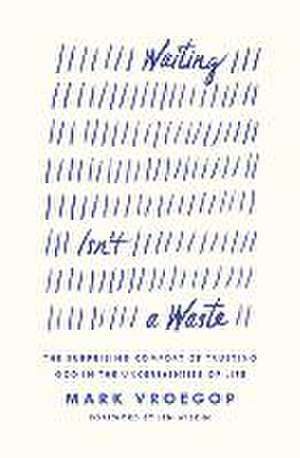 Waiting Isn`t a Waste – The Surprising Comfort of Trusting God in the Uncertainties of Life de Mark Vroegop