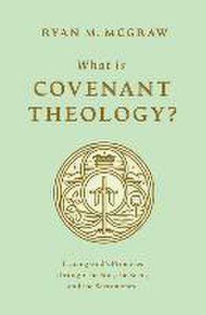 What Is Covenant Theology? – Tracing God`s Promises through the Son, the Seed, and the Sacraments de Ryan M. Mcgraw