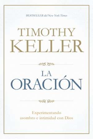 La Oracion: Experimentando Asombro E Intimidad Con Dios de Timothy Keller