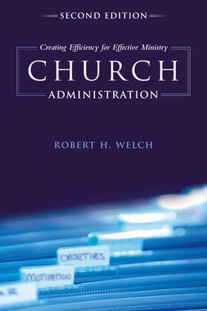 Church Administration: Creating Efficiency for Effective Ministry de Robert H. Welch