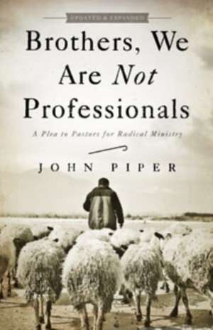 Brothers, We Are Not Professionals: A Plea to Pastors for Radical Ministry de John Piper