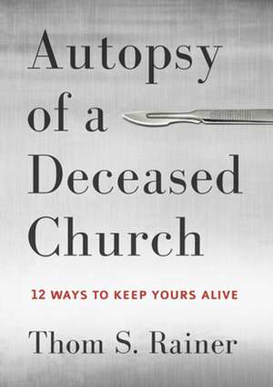 Autopsy of a Deceased Church: 12 Ways to Keep Yours Alive de Thom S Rainer