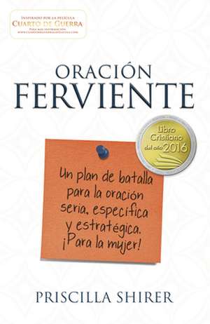 Oracion Ferviente: Un Plan de Batalla Para La Oracion Seria, Especifica y Estrategica. de Priscilla Shirer