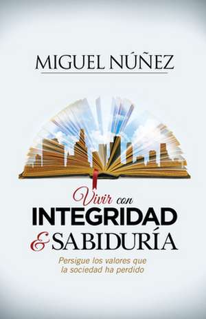 Integridad y Sabiduria: En Busqueda de Los Valores Que La Sociedad Ha Perdido de Miguel Nunez