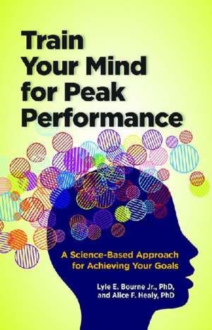 Train Your Mind for Peak Performance – A Science–Based Approach for Achieving Your Goals de Lyle E. Bourne