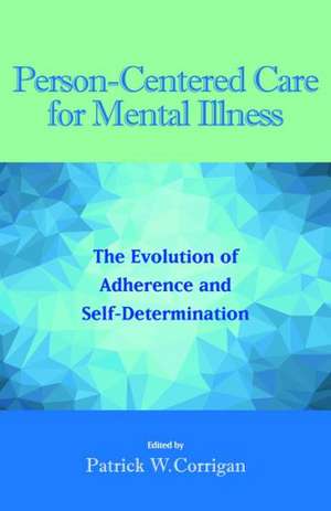 Person–Centered Care for Mental Illness – The Evolution of Adherence and Self–Determination de Patrick W. Corrigan