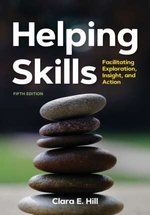 Helping Skills – Facilitating Exploration, Insight, and Action de Clara E. Hill