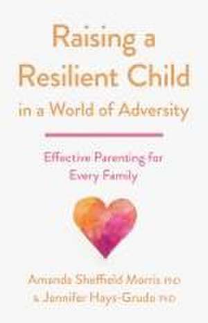 Raising a Resilient Child in a World of Adversity – Effective Parenting for Every Family de Amanda Sheffiel Morris