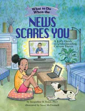 What to Do When the News Scares You – A Kid`s Guide to Understanding Current Events de Jacqueline B. Toner