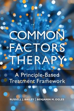 Common Factors Therapy – A Principle–Based Treatment Framework de Russell J Bailey