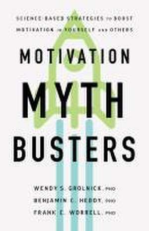 Motivation Myth Busters – Science–Based Strategies to Boost Motivation in Yourself and Others de Wendy S. Grolnick