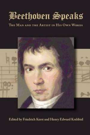 Beethoven Speaks: The Man and the Artist in His Own Words de Friedrich Kerst