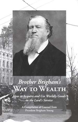 Brother Brigham's Way to Wealth: How to Acquire and Use Worldly Goods in the Lord's Service de Brigham Young