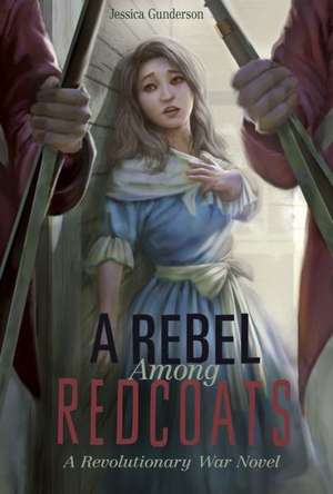 A Rebel Among Redcoats: A Revolutionary War Novel de Jessica Gunderson