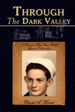 Through The Dark Valley: A Veteran's Three Year Battle Against Tuberculosis de David A. Kerins