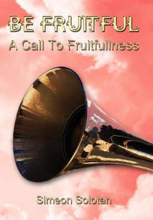 Be Fruitful - A Call to Fruitfullness de Simeon Solotan