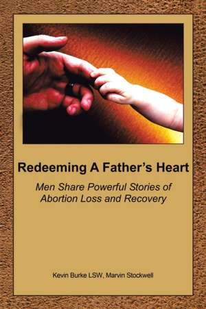 Redeeming a Father's Heart: Men Share Powerful Stories of Abortion Loss and Recovery de Kevin Burke Lsw