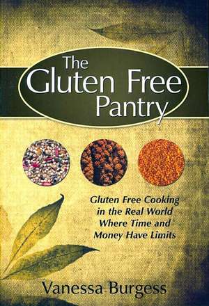 The Gluten Free Pantry: Gluten Free Cooking in the Real World Where Time and Money Have Limits de Vanessa Burgess