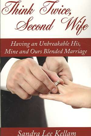 Think Twice, Second Wife: Having an Unbreakable His, Mine and Ours Blended Marriage de Sandra Lee Kellam