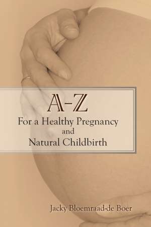 A - Z for a Healthy Pregnancy and Natural Childbirth (Second Edition) de Jacky Bloemraad-De Boer