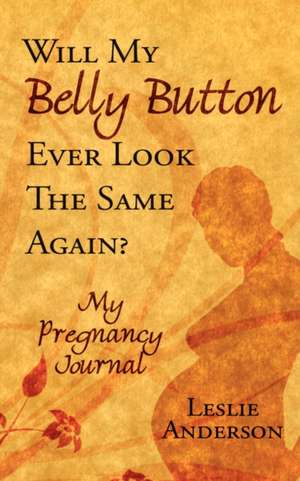 Will My Belly Button Ever Look the Same Again?: My Pregnancy Journal de Leslie Anderson