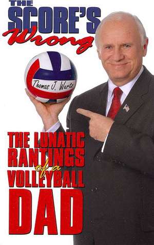 The Score's Wrong: The Lunatic Rantings of a Volleyball Dad de Thomas J. Wurtz