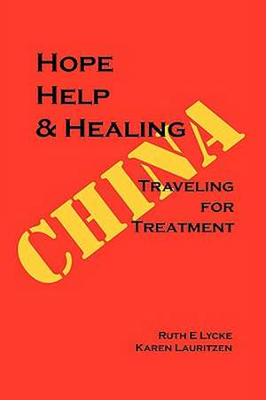 Hope Help & Healing: Traveling for Treatment in China de Ruth E. Lycke