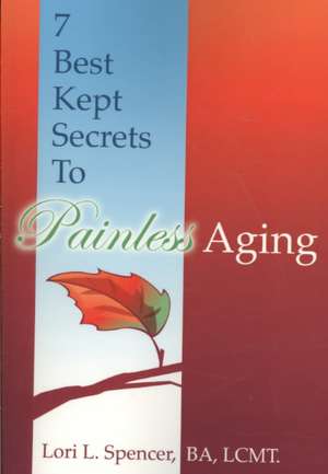 7 Best Kept Secrets to Painless Aging de Lori L. Spencer