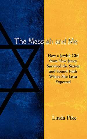 The Messiah and Me: How a Jewish Girl from New Jersey Survived the Sixties and Found Faith Where She Least Expected de Linda Pike