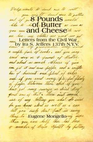 8 Pounds of Butter and Cheese: Letters from the Civil War by Ira S. Jeffers 137th N.Y.V. de Eugene Mongello