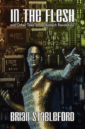 In the Flesh and Other Tales of the Biotech Revolution de Brian Stableford