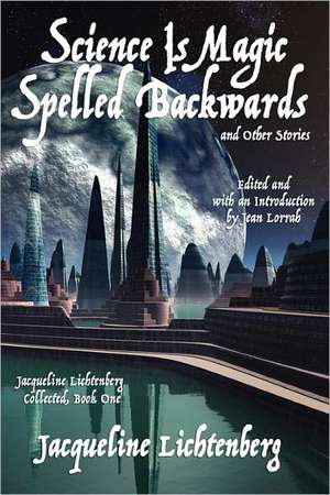 Science Is Magic Spelled Backwards and Other Stories de Jacqueline Lichtenberg