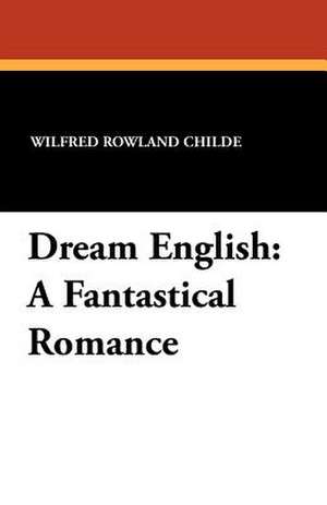 Dream English: A Fantastical Romance de Wilfred Rowland Childe