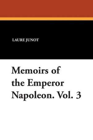 Memoirs of the Emperor Napoleon. Vol. 3 de Laure Junot