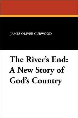 The River's End: A New Story of God's Country de James Oliver Curwood