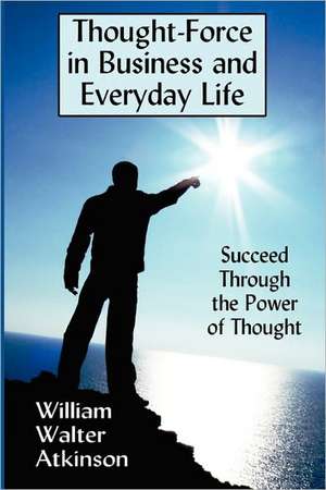 Thought-Force in Business and Everyday Life de William Walter Atkinson