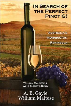 In Search of the Perfect Pinot G! Australia's Mornington Peninsula (William Maltese's Wine Taster's Diary #2) de A. B. Gayle