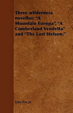 Three Wilderness Novellas: A Mountain Europa, a Cumberland Vendetta and the Last Stetson. de John Fox